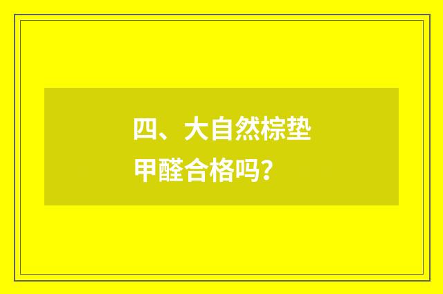四、大自然棕垫甲醛合格吗?