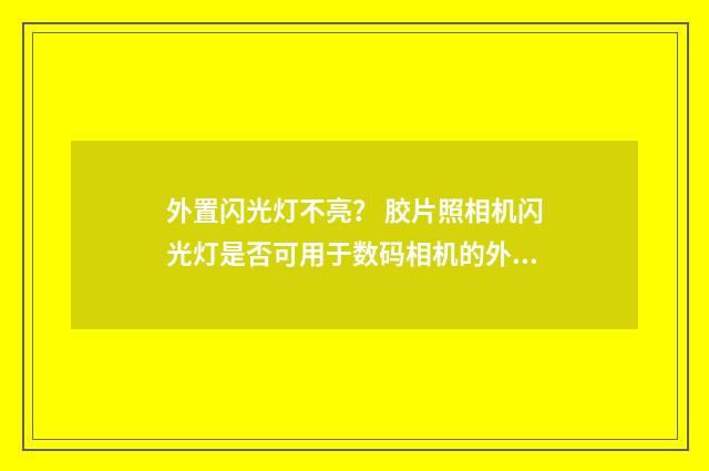 外置闪光灯不亮? 胶片照相机闪光灯是否可用于数码相机的外置闪光灯?英文双语对照