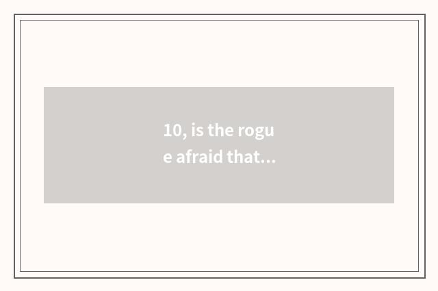 10, is the rogue afraid that the rogue is literate awfully below sentence what b