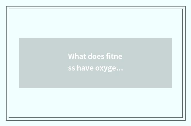 What does fitness have oxygen to move to have?
