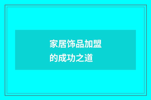 家居饰品加盟的成功之道
