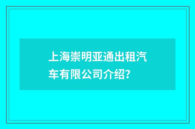 上海崇明亚通出租汽车有限公司介绍?