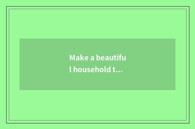 Make a beautiful household that suits oneself