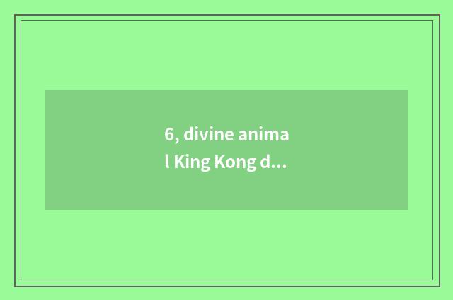 6, divine animal King Kong does the a fewth market appear King Kong of 2 gods an