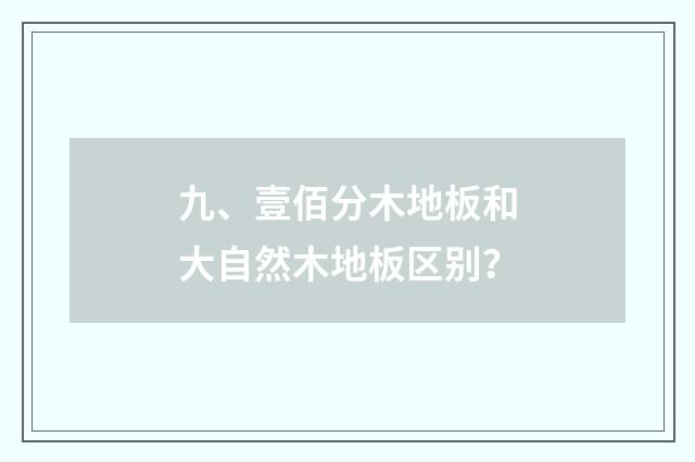 九、壹佰分木地板和大自然木地板区别?