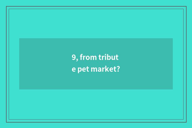9, from tribute pet market?