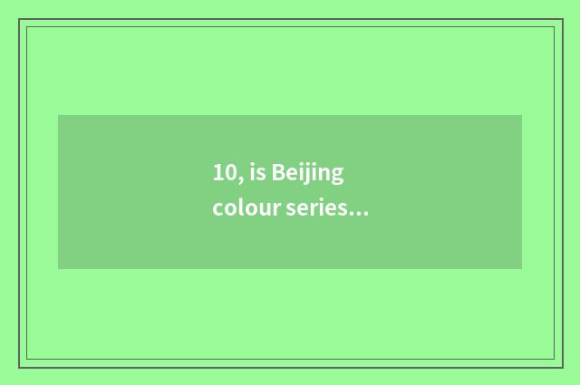 10, is Beijing colour series of nature?