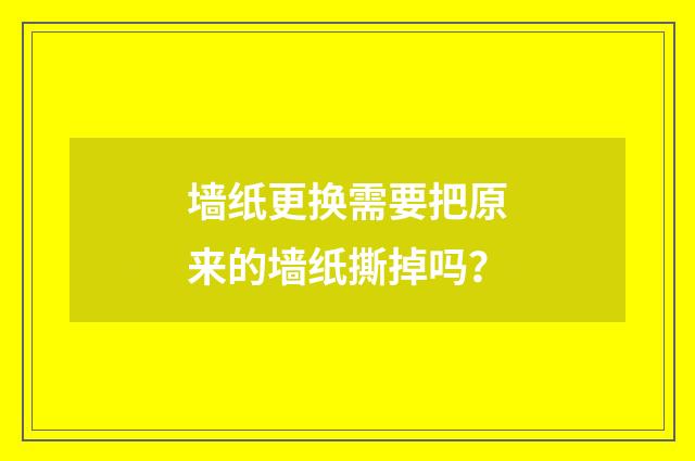 墙纸更换需要把原来的墙纸撕掉吗？