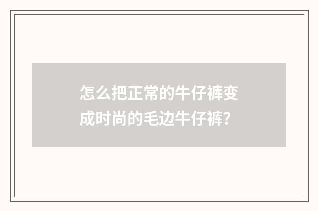 怎么把正常的牛仔裤变成时尚的毛边牛仔裤？