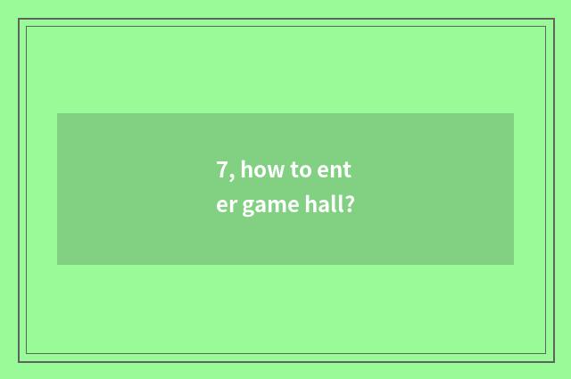 7, how to enter game hall?
