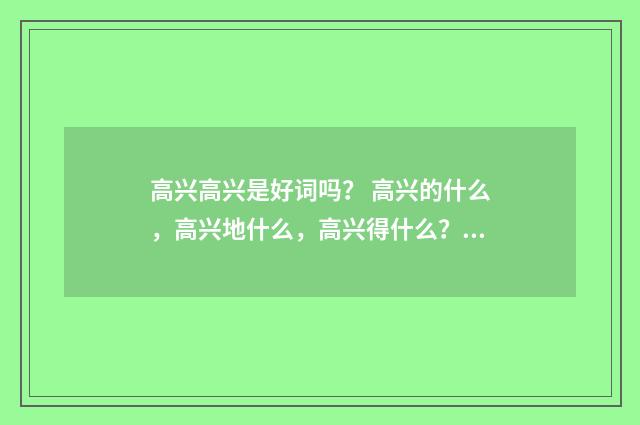 高兴高兴是好词吗? 高兴的什么,高兴地什么,高兴得什么?英文双语对照