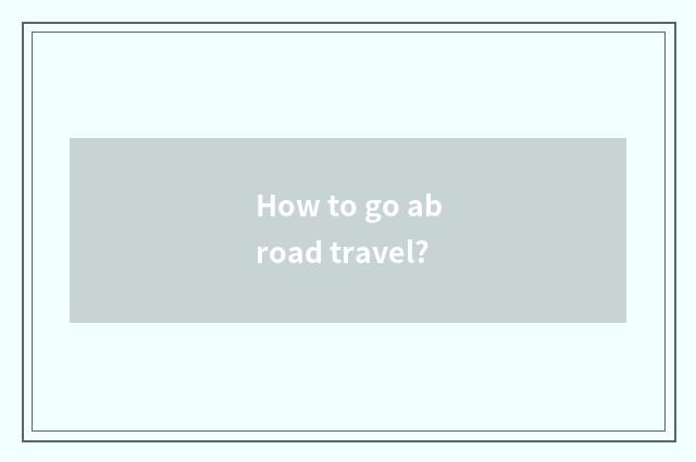 How to go abroad travel?