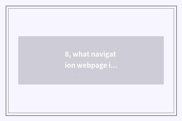 8, what navigation webpage is good with?
