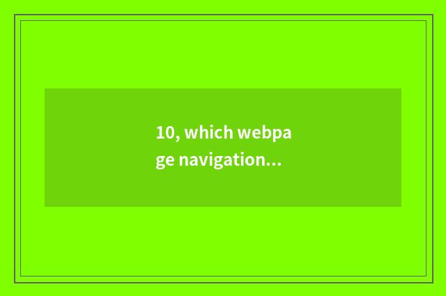 10, which webpage navigation had better be used?