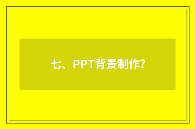 七、PPT背景制作?