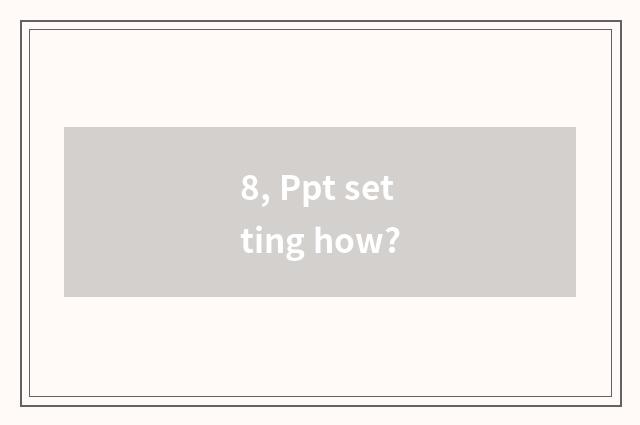 8, Ppt setting how?
