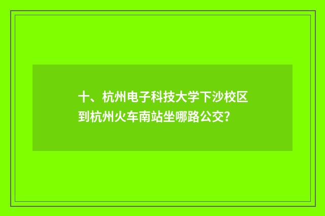 十、杭州电子科技大学下沙校区到杭州火车南站坐哪路公交?