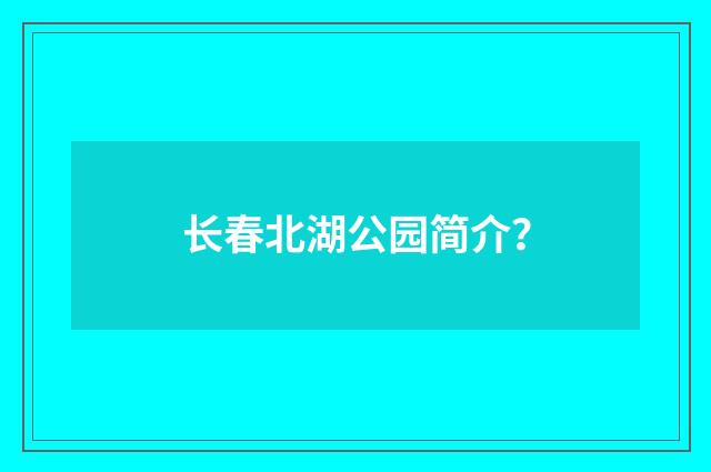 长春北湖公园简介?
