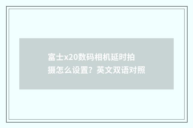 富士x20数码相机延时拍摄怎么设置?英文双语对照