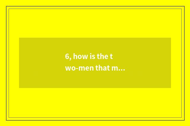 6, how is the two-men that make entered shut game?