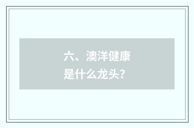六、澳洋健康是什么龙头?