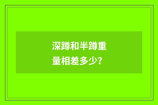 深蹲和半蹲重量相差多少?