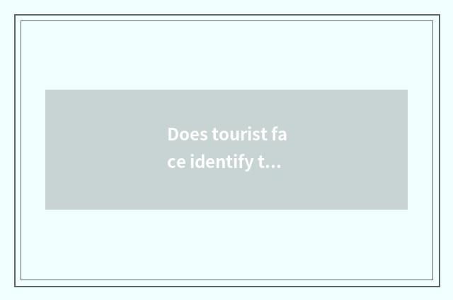 Does tourist face identify the brigade that vacate stay away from home how to be