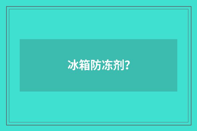 冰箱防冻剂?