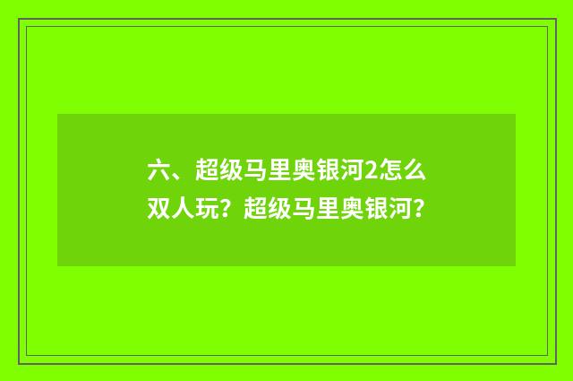 六、超级马里奥银河2怎么双人玩?超级马里奥银河?