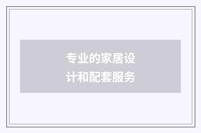 专业的家居设计和配套服务