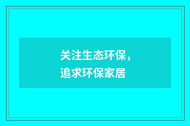 关注生态环保，追求环保家居
