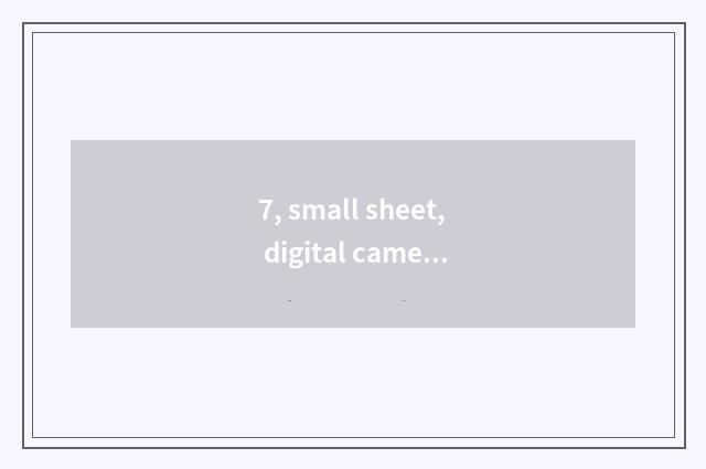 7, small sheet, digital camera which good?