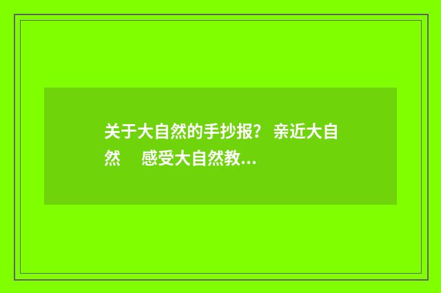 关于大自然的手抄报? 亲近大自然 感受大自然教学目标?英文双语对照