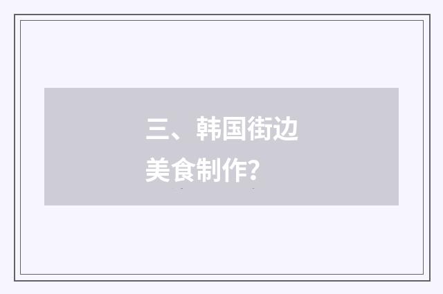 三、韩国街边美食制作?