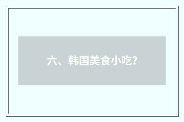 六、韩国美食小吃?