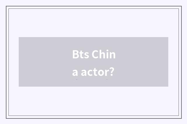 Bts China actor?