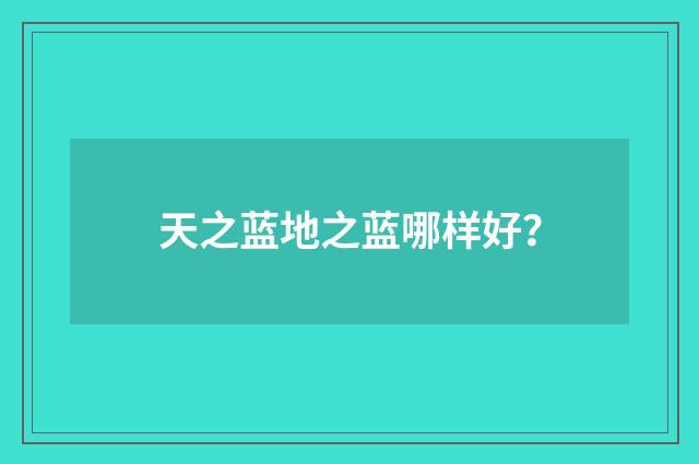 天之蓝地之蓝哪样好?