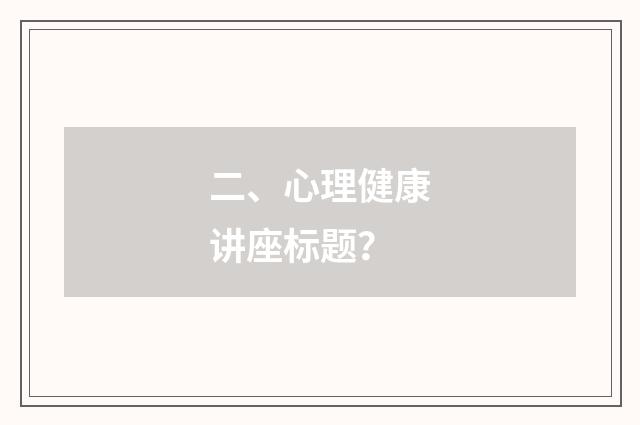 二、心理健康讲座标题?
