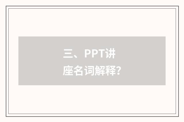 三、PPT讲座名词解释?