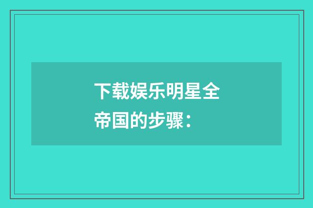 下载娱乐明星全帝国的步骤: