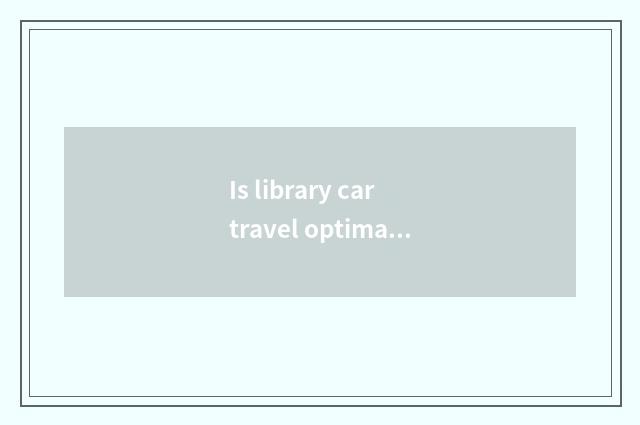 Is library car travel optimal time?