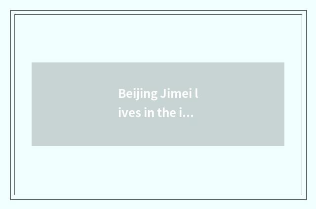 Beijing Jimei lives in the introduction of government-owned net