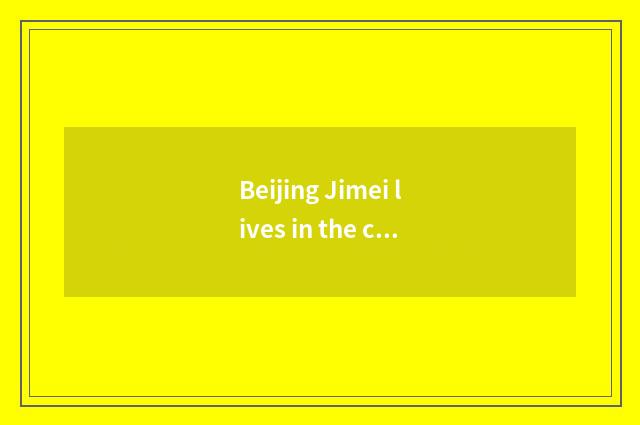 Beijing Jimei lives in the characteristic of government-owned net