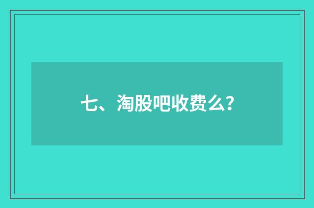 七、淘股吧收费么？