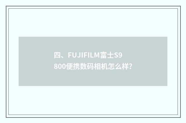 四、FUJIFILM富士S9800便携数码相机怎么样?
