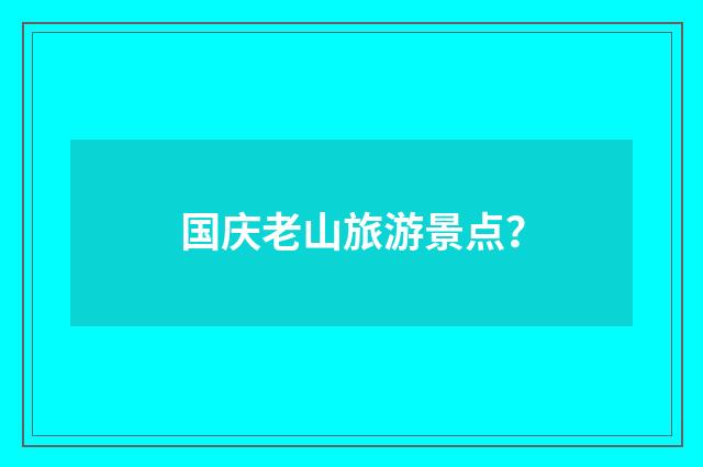 国庆老山旅游景点?