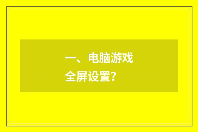一、电脑游戏全屏设置?