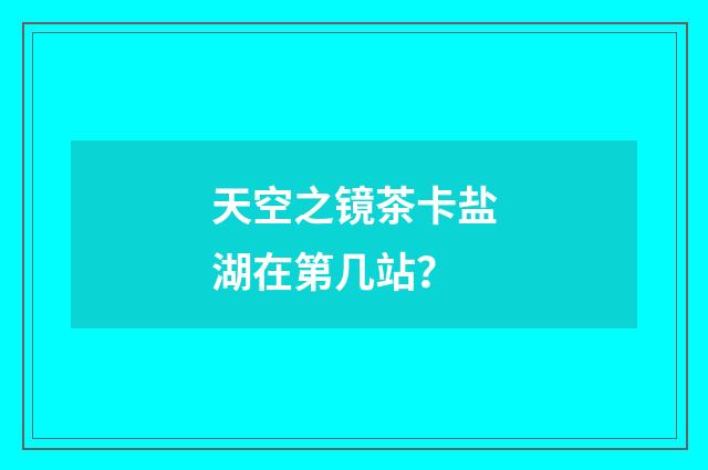 天空之镜茶卡盐湖在第几站？