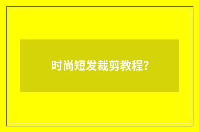 时尚短发裁剪教程?
