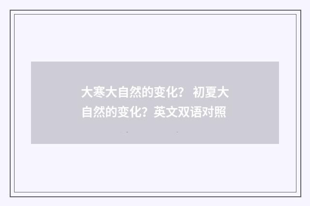 大寒大自然的变化? 初夏大自然的变化?英文双语对照
